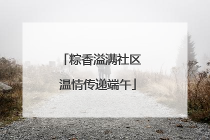 粽香溢满社区 温情传递端午