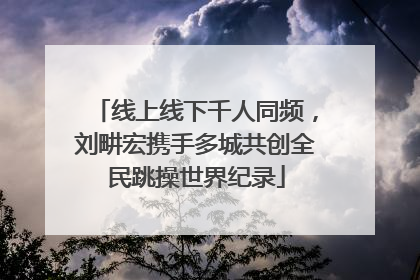 线上线下千人同频,刘畊宏携手多城共创全民跳操世界纪录