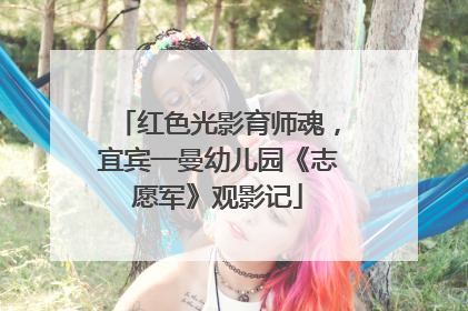 红色光影育师魂，宜宾一曼幼儿园《志愿军》观影记