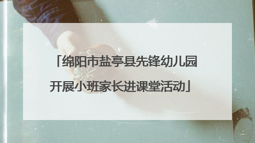 绵阳市盐亭县先锋幼儿园开展小班家长进课堂活动