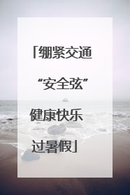 绷紧交通“安全弦” 健康快乐过暑假
