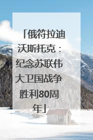 俄符拉迪沃斯托克：纪念苏联伟大卫国战争胜利80周年