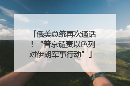 俄美总统再次通话！“普京谴责以色列对伊朗军事行动”