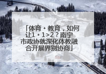 体育﹢教育，如何让1﹢1>2？南宁市政协就深化体教融合开展界别协商