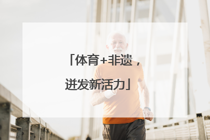 体育+非遗，迸发新活力