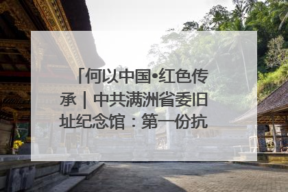 何以中国•红色传承｜中共满洲省委旧址纪念馆：第一份抗日宣言在这里发出