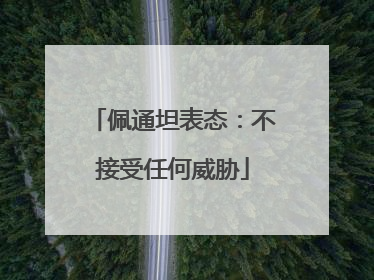 佩通坦表态：不接受任何威胁