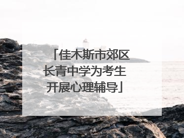 佳木斯市郊区长青中学为考生开展心理辅导