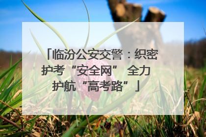 临汾公安交警：织密护考“安全网” 全力护航“高考路”