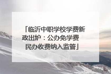 临沂中职学校学费新政出炉：公办免学费 民办收费纳入监管
