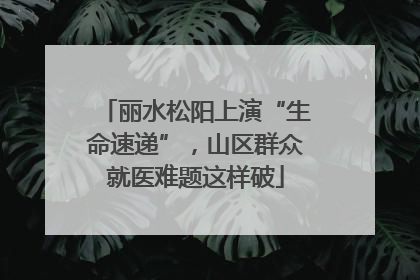丽水松阳上演“生命速递”，山区群众就医难题这样破