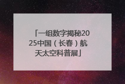 一组数字揭秘2025中国（长春）航天太空科普展