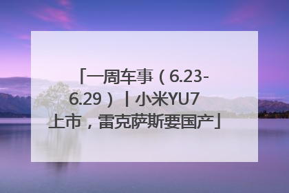 一周车事（6.23-6.29）丨小米YU7上市，雷克萨斯要国产
