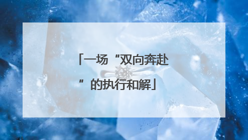 一场“双向奔赴”的执行和解