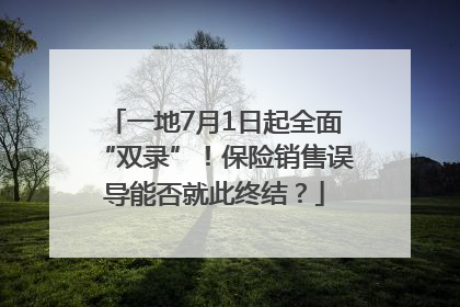 一地7月1日起全面“双录”！保险销售误导能否就此终结？