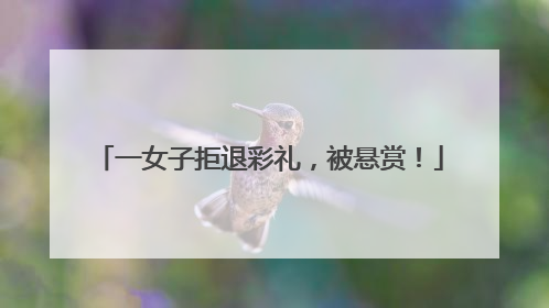 一女子拒退彩礼，被悬赏！