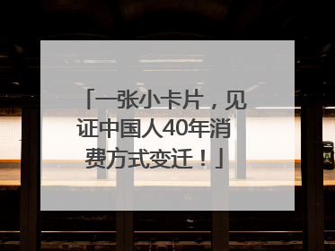 一张小卡片，见证中国人40年消费方式变迁！