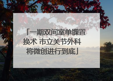 一期双间室单髁置换术 市立关节外科将微创进行到底