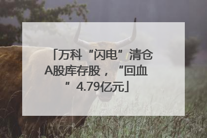 万科“闪电”清仓A股库存股，“回血”4.79亿元