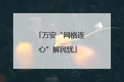 万安“网格连心”解民忧