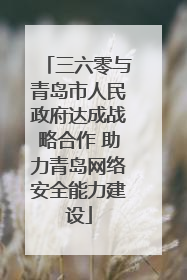 三六零与青岛市人民政府达成战略合作 助力青岛网络安全能力建设