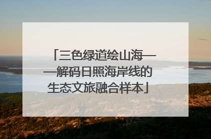三色绿道绘山海——解码日照海岸线的生态文旅融合样本