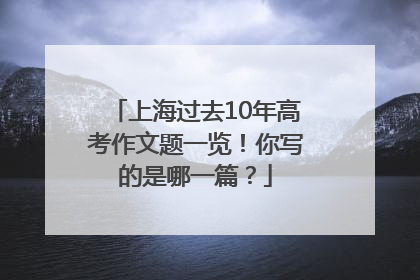 上海过去10年高考作文题一览！你写的是哪一篇？