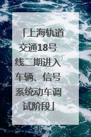 上海轨道交通18号线二期进入车辆、信号系统动车调试阶段
