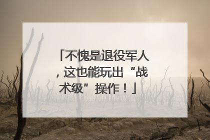不愧是退役军人，这也能玩出“战术级”操作！