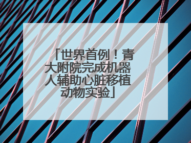 世界首例！青大附院完成机器人辅助心脏移植动物实验