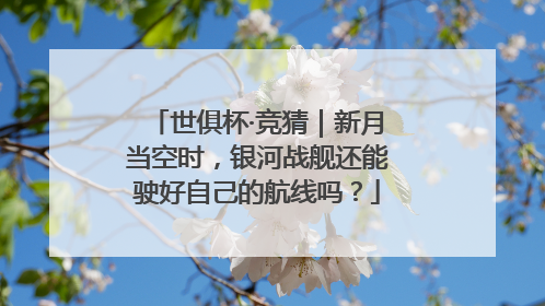 世俱杯·竞猜｜新月当空时，银河战舰还能驶好自己的航线吗？