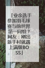 业余选手参加羽毛球赛与前世界第一同组？网友：刚出新手村就遇上满级BOSS