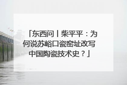 东西问丨柴平平：为何说苏峪口瓷窑址改写中国陶瓷技术史？