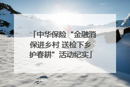 中华保险“金融消保进乡村 送检下乡护春耕”活动纪实