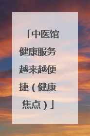 中医馆健康服务越来越便捷（健康焦点）