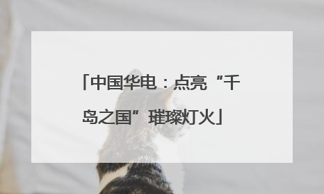 中国华电：点亮“千岛之国”璀璨灯火