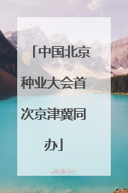 中国北京种业大会首次京津冀同办
