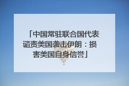中国常驻联合国代表谴责美国袭击伊朗：损害美国自身信誉