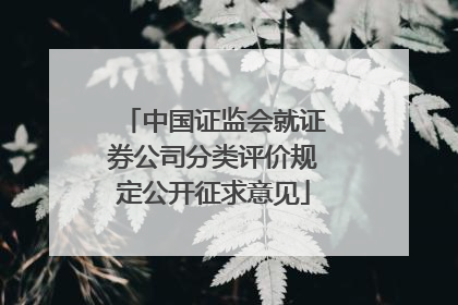 中国证监会就证券公司分类评价规定公开征求意见