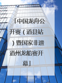 中国龙舟公开赛（道县站）暨国家非遗道州龙船赛开幕