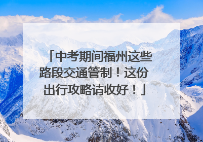 中考期间福州这些路段交通管制！这份出行攻略请收好！
