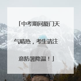 中考期间厦门天气晴热，考生请注意防暑降温！