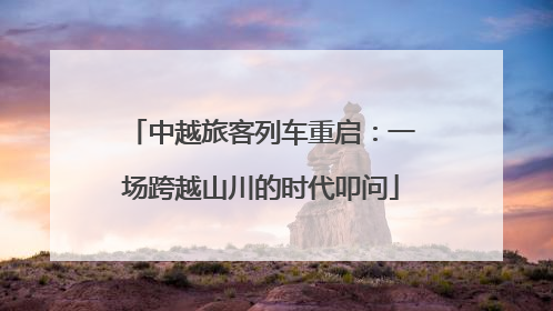 中越旅客列车重启：一场跨越山川的时代叩问