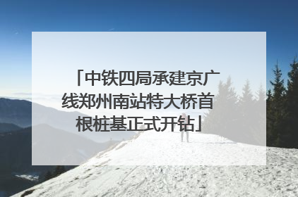 中铁四局承建京广线郑州南站特大桥首根桩基正式开钻