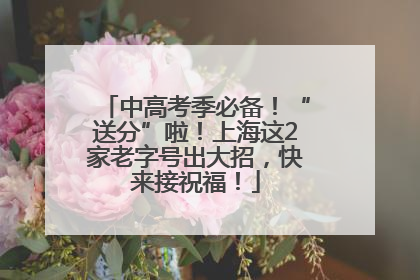 中高考季必备！“送分”啦！上海这2家老字号出大招，快来接祝福！