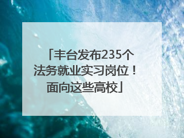 丰台发布235个法务就业实习岗位！面向这些高校