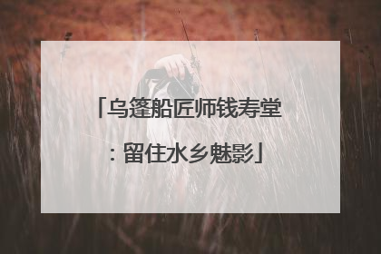乌篷船匠师钱寿堂：留住水乡魅影