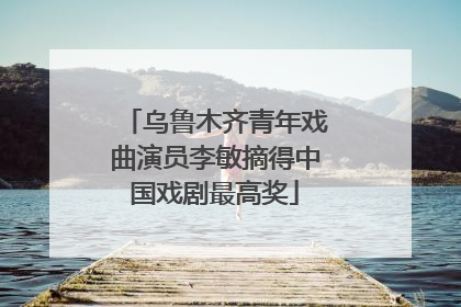 乌鲁木齐青年戏曲演员李敏摘得中国戏剧最高奖