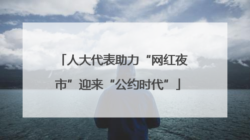 人大代表助力“网红夜市”迎来“公约时代”