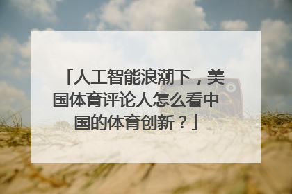 人工智能浪潮下，美国体育评论人怎么看中国的体育创新？
